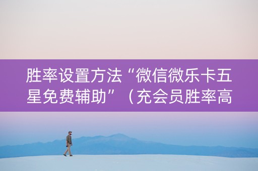 胜率设置方法“微信微乐卡五星免费辅助”（充会员胜率高)