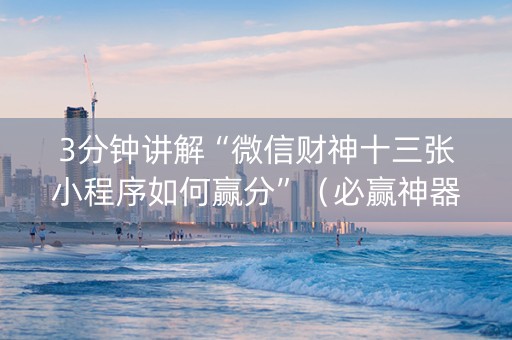 3分钟讲解“微信财神十三张小程序如何赢分”（必赢神器免费安装)