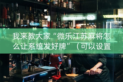 我来教大家“微乐江苏麻将怎么让系统发好牌”（可以设置输赢吗)