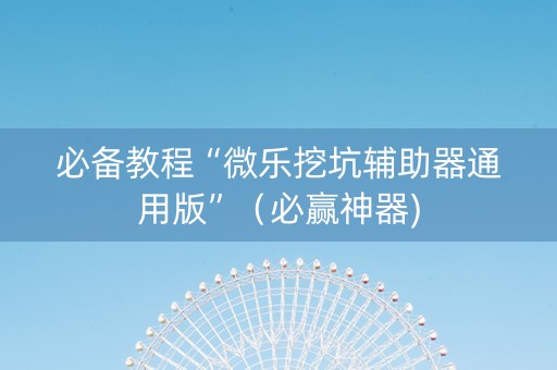必备教程“微乐挖坑辅助器通用版”（必赢神器)