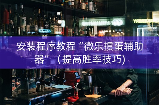 安装程序教程“微乐掼蛋辅助器”（提高胜率技巧)