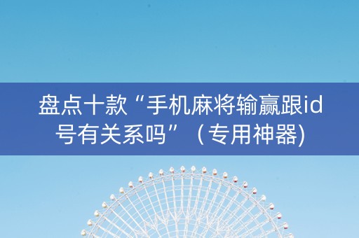 盘点十款“手机麻将输赢跟id号有关系吗”（专用神器)