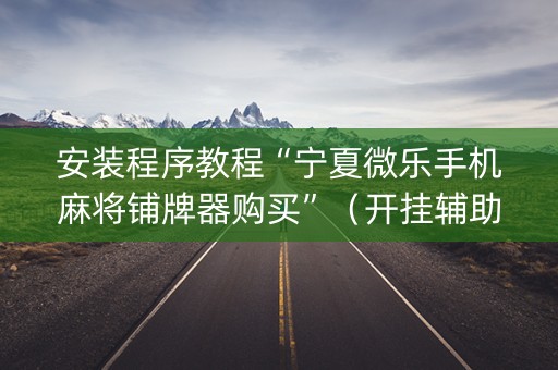 安装程序教程“宁夏微乐手机麻将铺牌器购买”（开挂辅助插件)