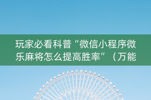 玩家必看科普“微信小程序微乐麻将怎么提高胜率”（万能开挂器)