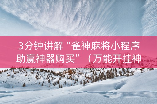 3分钟讲解“雀神麻将小程序助赢神器购买”（万能开挂神器)