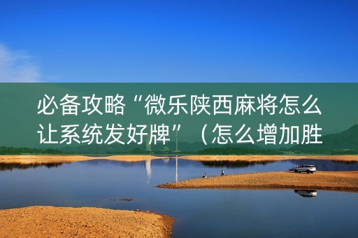 必备攻略“微乐陕西麻将怎么让系统发好牌”（怎么增加胜率)