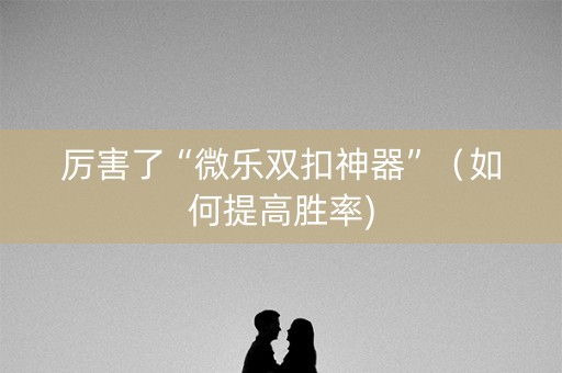 厉害了“微乐双扣神器”（如何提高胜率)