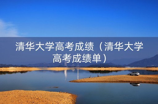 清华大学高考成绩（清华大学高考成绩单）