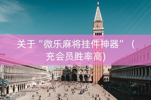 关于“微乐麻将挂件神器”（充会员胜率高)