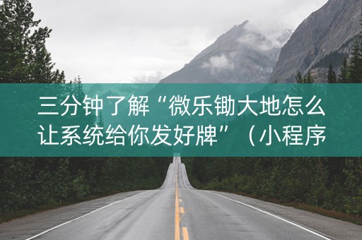三分钟了解“微乐锄大地怎么让系统给你发好牌”（小程序辅助软件)