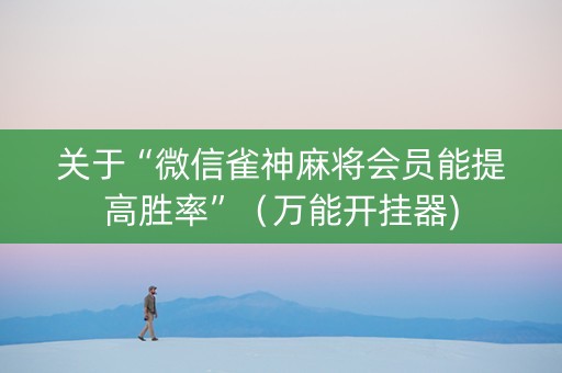 关于“微信雀神麻将会员能提高胜率”（万能开挂器)