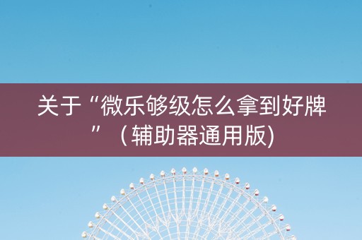 关于“微乐够级怎么拿到好牌”（辅助器通用版)