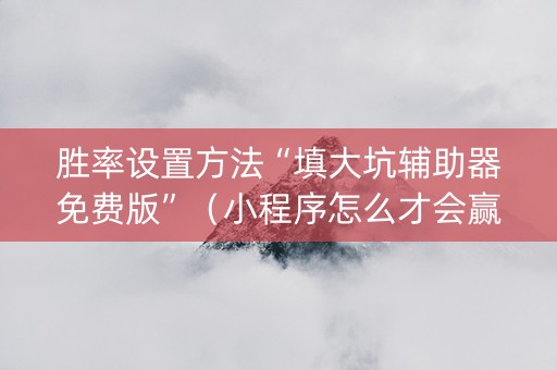胜率设置方法“填大坑辅助器免费版”（小程序怎么才会赢)