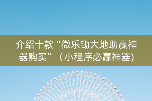 介绍十款“微乐锄大地助赢神器购买”（小程序必赢神器)