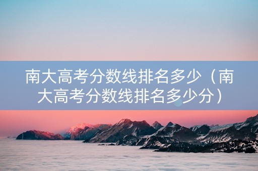 南大高考分数线排名多少（南大高考分数线排名多少分）