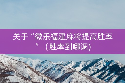 关于“微乐福建麻将提高胜率”（胜率到哪调)