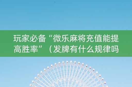 玩家必备“微乐麻将充值能提高胜率”（发牌有什么规律吗)