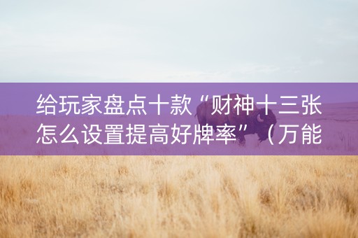 给玩家盘点十款“财神十三张怎么设置提高好牌率”（万能开挂神器)