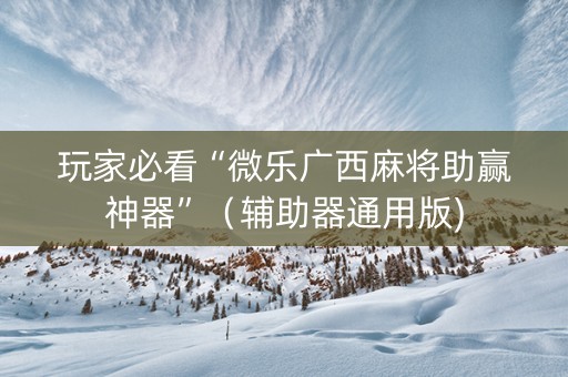 玩家必看“微乐广西麻将助赢神器”（辅助器通用版)
