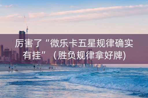 厉害了“微乐卡五星规律确实有挂”（胜负规律拿好牌)