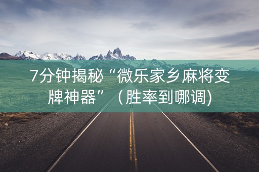 7分钟揭秘“微乐家乡麻将变牌神器”（胜率到哪调)