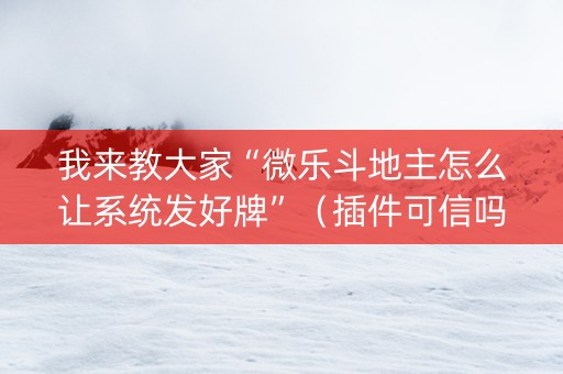 我来教大家“微乐斗地主怎么让系统发好牌”（插件可信吗)