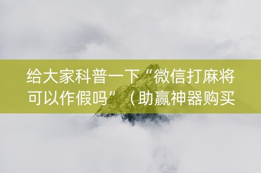给大家科普一下“微信打麻将可以作假吗”（助赢神器购买)