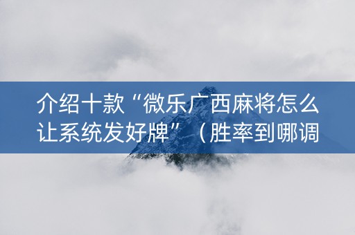 介绍十款“微乐广西麻将怎么让系统发好牌”（胜率到哪调)