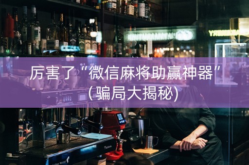 厉害了“微信麻将助赢神器”（骗局大揭秘)