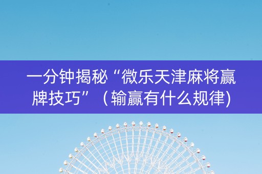 一分钟揭秘“微乐天津麻将赢牌技巧”（输赢有什么规律)