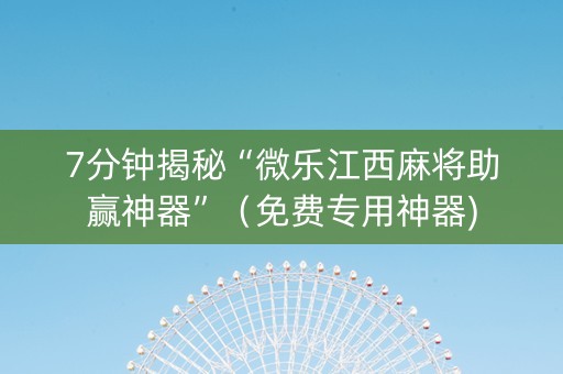 7分钟揭秘“微乐江西麻将助赢神器”（免费专用神器)