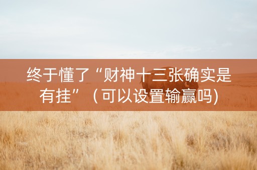 终于懂了“财神十三张确实是有挂”（可以设置输赢吗)