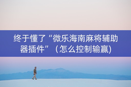 终于懂了“微乐海南麻将辅助器插件”（怎么控制输赢)