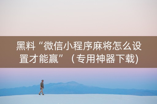 黑料“微信小程序麻将怎么设置才能赢”（专用神器下载)