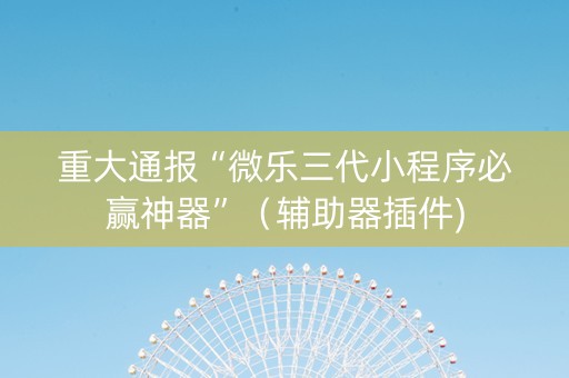 重大通报“微乐三代小程序必赢神器”（辅助器插件)