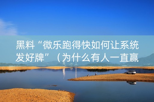 黑料“微乐跑得快如何让系统发好牌”（为什么有人一直赢)