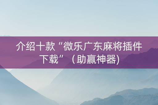介绍十款“微乐广东麻将插件下载”（助赢神器)