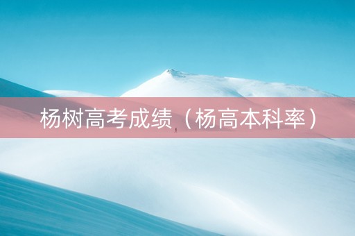 杨树高考成绩（杨高本科率）