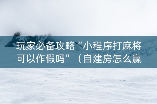 玩家必备攻略“小程序打麻将可以作假吗”（自建房怎么赢)