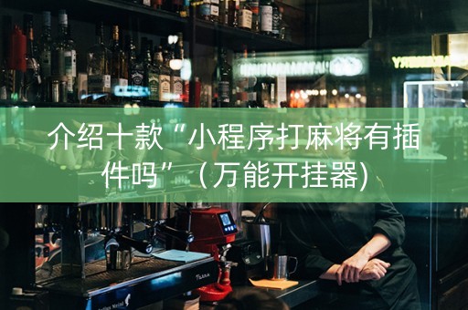 介绍十款“小程序打麻将有插件吗”（万能开挂器)