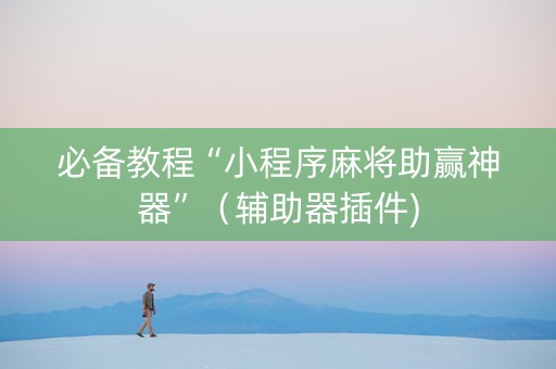 必备教程“小程序麻将助赢神器”（辅助器插件)