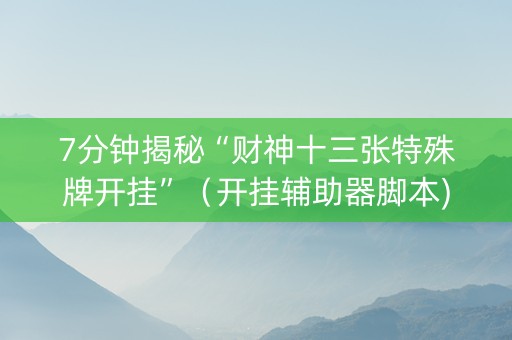 7分钟揭秘“财神十三张特殊牌开挂”（开挂辅助器脚本)