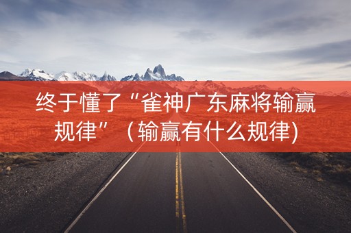 终于懂了“雀神广东麻将输赢规律”（输赢有什么规律)