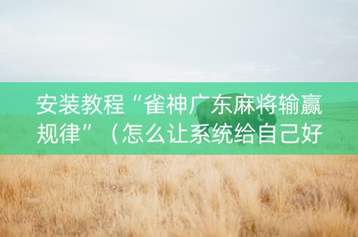 安装教程“雀神广东麻将输赢规律”（怎么让系统给自己好牌)