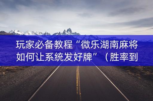 玩家必备教程“微乐湖南麻将如何让系统发好牌”（胜率到哪调)