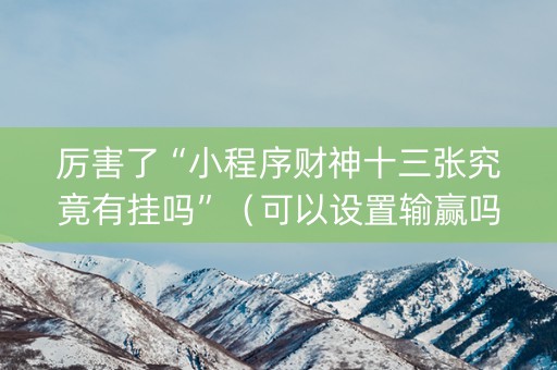厉害了“小程序财神十三张究竟有挂吗”（可以设置输赢吗)