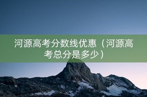 河源高考分数线优惠（河源高考总分是多少）