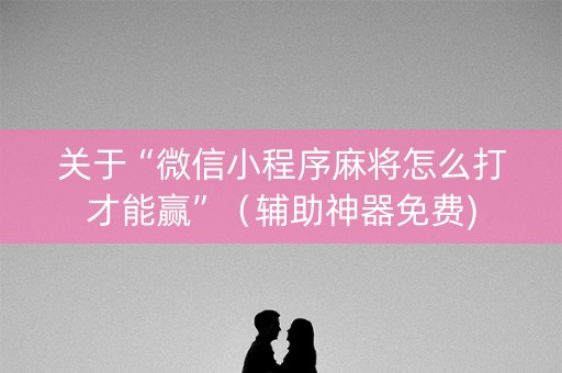 关于“微信小程序麻将怎么打才能赢”（辅助神器免费)