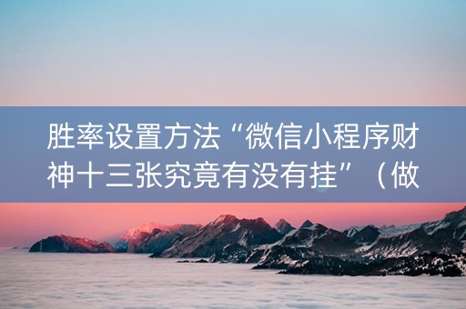 胜率设置方法“微信小程序财神十三张究竟有没有挂”（做弊器软件下载)