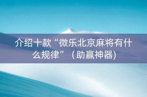 介绍十款“微乐北京麻将有什么规律”（助赢神器)